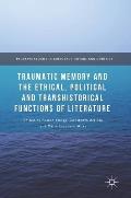 Traumatic Memory and the Ethical, Political and Transhistorical Functions of Literature
