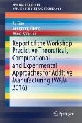 Report of the Workshop Predictive Theoretical, Computational and Experimental Approaches for Additive Manufacturing (Wam 2016)