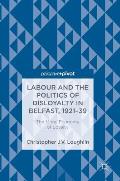 Labour and the Politics of Disloyalty in Belfast, 1921-39: The Moral Economy of Loyalty