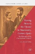 Raising Heirs to the Throne in Nineteenth-Century Spain: The Education of the Constitutional Monarch