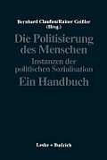 Die Politisierung Des Menschen: Instanzen Der Politischen Sozialisation. Ein Handbuch