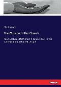 The Mission of the Church: Four Lectures Delivered in June, 1892, in the Cathedral Church of St. Asaph