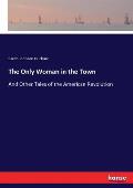 The Only Woman in the Town: And Other Tales of the American Revolution