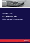 The Epistles of St. John: a Series of lectures on Christian Ethics