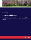 A Legacy to My Children: Including Family History, Autobiography, and Original Essays