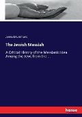 The Jewish Messiah: A Critical History of the Messianic Idea Among the Jews from the....