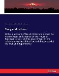 Diary and Letters: With an account of his administration when he was member and speaker of the House of Representatives, and his governme