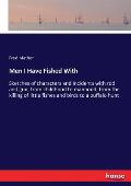 Men I Have Fished With: Sketches of characters and incidents with rod and gun, from childhood to manhood, from the killing of little fishes an