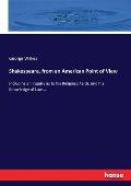 Shakespeare, from an American Point of View: Including an Inquiry as to his Religious Faith, and his Knowledge of Law....