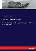 The old Catholic Church: Or, The History, Doctrine, Worship, and Polity of the Christians