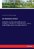 An Australian Orator: Speeches: political, social, literary and theological, delivered in the Parliament of New South Wales, and on the publ