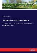 The Institutes of the Law of Nations: A Treatise of the Jural Relations of Separate Political Communities: Vol. I.