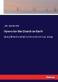 Hymns for the Church on Earth: Being three hundred Hymns and Spiritual Songs