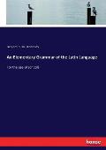 An Elementary Grammar of the Latin Language: For the use of schools