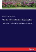 The Life of Henry Wadsworth Longfellow: With critical and descriptive sketches of his writings