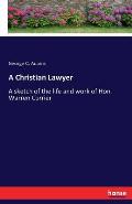 A Christian Lawyer: A sketch of the life and work of Hon. Warren Currier