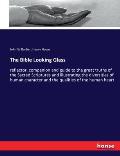The Bible Looking Glass: reflector, companion and guide to the great truths of the Sacred Scriptures and illustrating the diversities of human