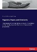 Paganism, Popery and Christianity: The Blessing of an Open Bible, as Shown in the History of Christianity, from the Time of our Saviour to the present