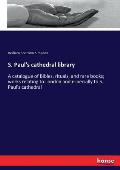 S. Paul's cathedral library: A catalogue of Bibles, rituals, and rare books; works relating to London and especially to S. Paul's cathedral