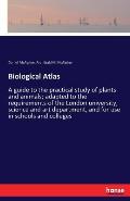 Biological Atlas: A guide to the practical study of plants and animals; adapted to the requirements of the London university, science an