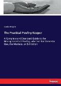 The Practical Poultry Keeper: A Complete and Standard Guide to the Management of Poultry, whether for Domestic Use, the Markets, or Exhibition