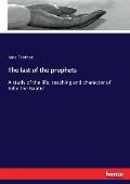 The last of the prophets: A study of the life, teaching and character of John the Baptist