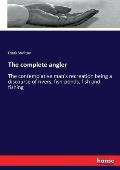 The complete angler: The contemplative man's recreation being a discourse of rivers, fish-ponds, fish and fishing