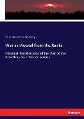War as Viewed from the Ranks: Personal Recollections of the War of the Rebellion, by a Private Soldier