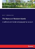 The Azores or Western Islands: A political, commercial and geographical account
