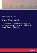 Rural Water Supply: A Practical Handbook on the Supply of Water & Construction of Waterworks for Small Country Districts