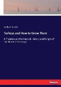 Turkeys and How to Grow Them: A Treatise on the Natural History and Origin of the Name of Turkeys
