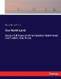 Our North Land: Being a Full Account of the Canadian North-West and Hudson's Bay Route