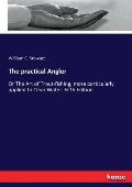 The practical Angler: Or The Art of Trout-fishing, more particularly applied to Clear Water. Fifth Edition