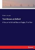 Tom Brown at Oxford: A Sequel to School Days at Rugby. First Part