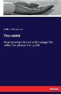 The rabbit: How to select, breed and manage the rabbit for pleasure or profit