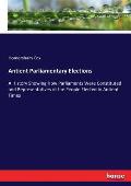 Antient Parliamentary Elections: A History Showing How Parliaments Were Constituted and Representatives of the People Elected in Antient Times