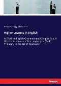 Higher Lessons in English: A Work on English Grammar and Composition, in Which the Science of the Language is Made Tributary to the Art of Expres