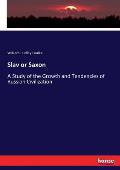 Slav or Saxon: A Study of the Growth and Tendencies of Russian Civilization