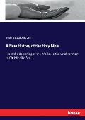 A New History of the Holy Bible: From the Beginning of the World, to the Establishment of Christianity: Vol. I.