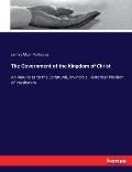 The Government of the Kingdom of Christ: An Inquiry as to the Scriptural, Invincible, Historical Position of Presbytery