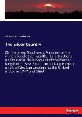The Silver Country: Or, the great Southwest. A review of the mineral and other wealth, the attractions and material development of the for