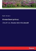 A merchant prince: Life of Hon. Senator John Macdonald