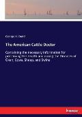 The American Cattle Doctor: Containing the necessary Information for preserving the Health and curing the Diseases of Oxen, Cows, Sheep, and Swine