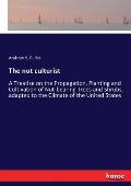 The nut culturist: A Treatise on the Propagation, Planting and Cultivation of Nut-bearing Trees and Shrubs, adapted to the Climate of the