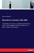 Education in Colorado, 1861-1885: a brief history of the early educational interests of Colorado, together with the history of the State Teachers' Ass