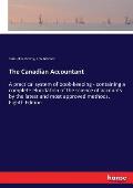 The Canadian Accountant: A practical system of book-keeping - containing a complete elucidation of the science of accounts by the latest and mo