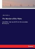 The Warden of the Plains: And Other Stories of Life in the Canadian Northwest