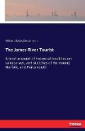 The James River Tourist: A brief account of historical localities on James river, and sketches of Richmond, Norfolk, and Portsmouth