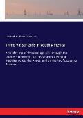Three Vassar Girls in South America: A holiday trip of three college girls through the southern continent, up the Amazon, down the Madeira, across the