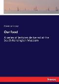 Our food: A series of lectures delivered at the South Kensington Museum